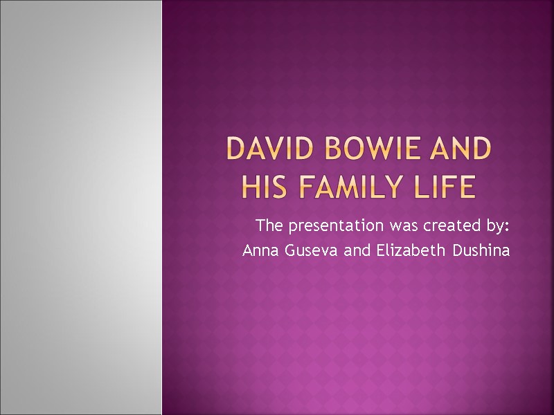 David Bowie and his family life The presentation was created by: Anna Guseva and